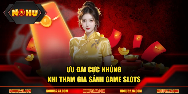 Ưu đãi cực khủng khi tham gia sảnh game slots