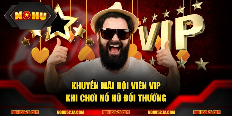 Khuyến mãi hội viên VIP khi chơi nổ hũ đổi thưởng