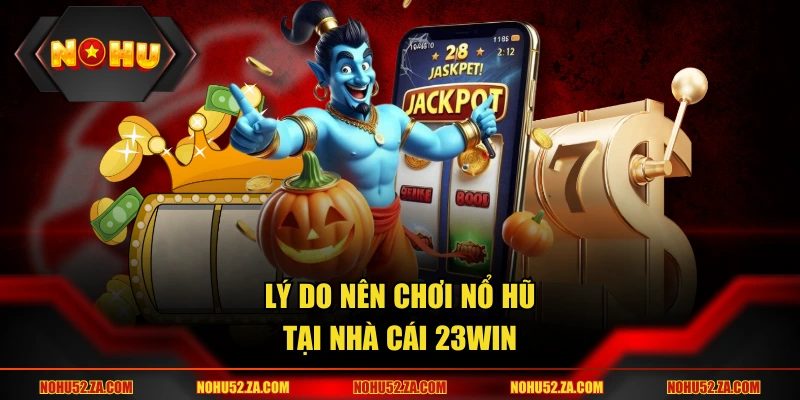 Lý do nên chơi nổ hũ tại nhà cái 23WIN