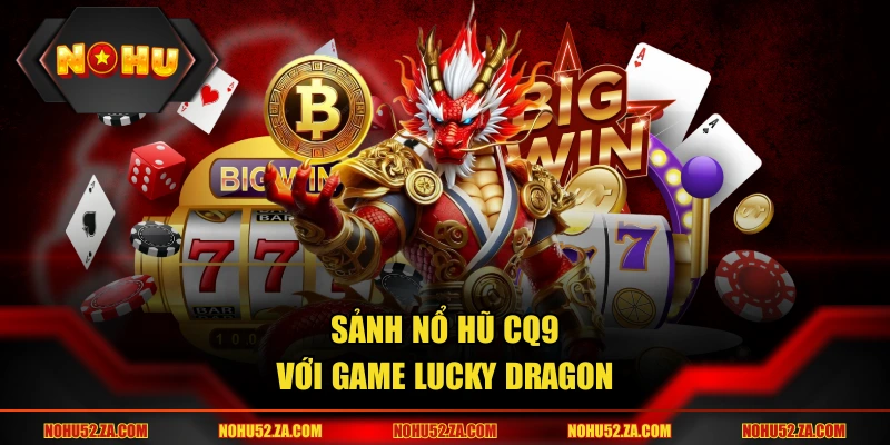 Sảnh nổ hũ CQ9 với game Lucky Dragon
