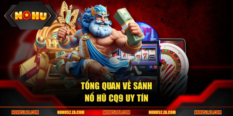 Tổng quan về sảnh nổ Hũ CQ9 uy tín