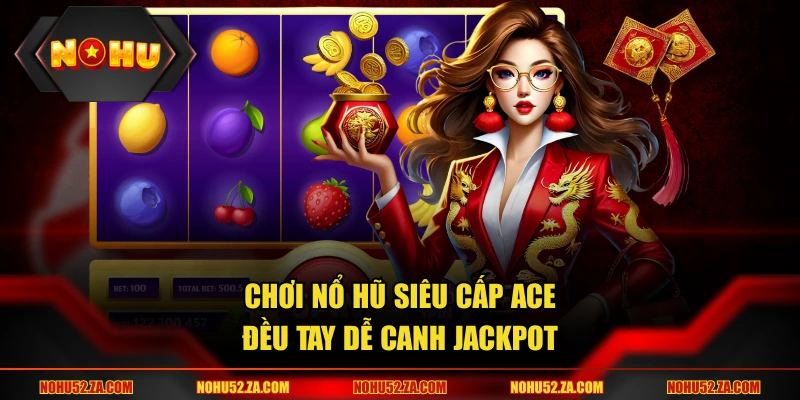 Chơi nổ hũ Siêu Cấp ACE đều tay dễ canh Jackpot